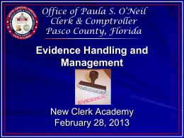 Office of Paula S. O’Neil Clerk & Comptroller Pasco County, Florida  Evidence Handling and Management  New Clerk Academy February 28, 2013
