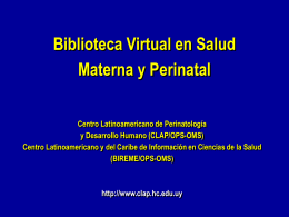 Biblioteca Virtual en Salud Materna y Perinatal Centro Latinoamericano de Perinatología y Desarrollo Humano (CLAP/OPS-OMS) Centro Latinoamericano y del Caribe de Información en Ciencias.