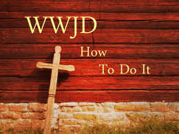 WWJD  How To Do It … Christ suffered for you, leaving you an example, that you should follow in his steps. I Peter 2:21