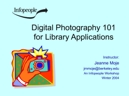Digital Photography 101 for Library Applications Instructor:  Jeanne Moje jmmoje@berkeley.edu An Infopeople Workshop Winter 2004 Workshop Agenda Digital Camera Overview Hints on Taking Photos Who Owns That Image? Photo Design.
