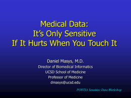 Medical Data: It’s Only Sensitive If It Hurts When You Touch It Daniel Masys, M.D. Director of Biomedical Informatics UCSD School of Medicine Professor of Medicine dmasys@ucsd.edu PORTIA.