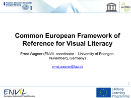 Common European Framework of Reference for Visual Literacy Ernst Wagner (ENViL coordinator – University of ErlangenNuremberg, Germany) ernst.wagner@fau.de.