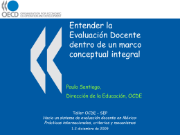 Entender la Evaluación Docente dentro de un marco conceptual integral  Paulo Santiago, Dirección de la Educación, OCDE Taller OCDE – SEP  Hacia un sistema de evaluación docente.