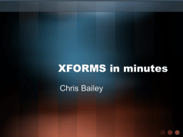 XFORMS in minutes Chris Bailey Presentation overview • Introduction – What & Why  • How XFORM works – Code examples – Specific features  • Problems & Issues •