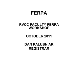 FERPA RVCC FACULTY FERPA WORKSHOP OCTOBER 2011  DAN PALUBNIAK REGISTRAR FERPA • This presentation is designed to give you a base level of knowledge of the rules governing.