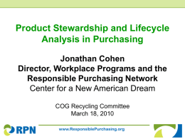 Product Stewardship and Lifecycle Analysis in Purchasing Jonathan Cohen Director, Workplace Programs and the Responsible Purchasing Network Center for a New American Dream COG Recycling Committee March.