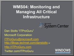 WMS04: Monitoring and Managing All Critical Infrastructure Dan Stolts “ITProGuru” Microsoft Corporation ITProGuru@microsoft.com http://Blogs.technet.com/danstolts or http://ITProGuru.com Twitter.com/ITProGuru Monitoring and Managing All Critical Infrastructure 3:15 pm – 4:15pm Join the ITProGuru (Dan.