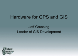 Hardware for GPS and GIS Jeff Grussing Leader of GIS Development  SM Topics for Discussion • Understanding of how GPS works • Become familiar with.