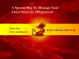 A Special Way To Manage Your Linux boxes by IM protocol  Tower Wan tower.wan@hp.com  HAPPY CHINESE NEW YEAR.