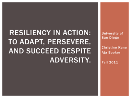 RESILIENCY IN ACTION: TO ADAPT, PERSEVERE, AND SUCCEED DESPITE ADVERSITY.  University of San Diego Christine Kane Aja Booker Fall 2011