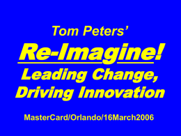 Tom Peters’  Re-Imagine!  Leading Change, Driving Innovation MasterCard/Orlando/16March2006 Slides at …  tompeters.com “If you don’t like change, you’re going to like irrelevance even less.”  —General Eric Shinseki, Chief of Staff.