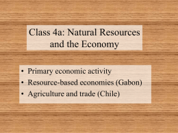 Class 4a: Natural Resources and the Economy • Primary economic activity • Resource-based economies (Gabon) • Agriculture and trade (Chile)
