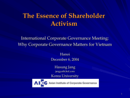 The Essence of Shareholder Activism International Corporate Governance Meeting: Why Corporate Governance Matters for Vietnam Hanoi December 6, 2004 Hasung Jang jangya@chol.com  Korea University.