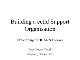 Building a cctld Support Organisation Developing the ICANN Bylaws Peter Dengate Thrush Montreal, 22 June 2003