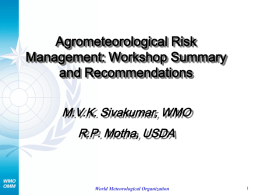 Agrometeorological Risk Management: Workshop Summary and Recommendations M.V.K. Sivakumar, WMO R.P. Motha, USDA  World Meteorological Organization.