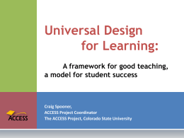 Universal Design for Learning: A framework for good teaching, a model for student success  Craig Spooner, ACCESS Project Coordinator The ACCESS Project, Colorado State University.