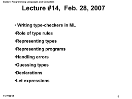 Cse321, Programming Languages and Compilers  Lecture #14, Feb. 28, 2007 • Writing type-checkers in ML •Role of type rules •Representing types  •Representing programs •Handling errors •Guessing types  •Declarations •Let.
