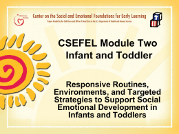 CSEFEL Module Two Infant and Toddler Responsive Routines, Environments, and Targeted Strategies to Support Social Emotional Development in Infants and Toddlers.