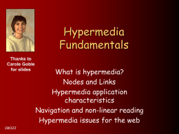 Hypermedia Fundamentals Thanks to Carole Goble for slides  CM322  What is hypermedia? Nodes and Links Hypermedia application characteristics Navigation and non-linear reading Hypermedia issues for the web.