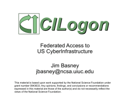 CILogon Federated Access to US CyberInfrastructure Jim Basney jbasney@ncsa.uiuc.edu This material is based upon work supported by the National Science Foundation under grant number 0943633.
