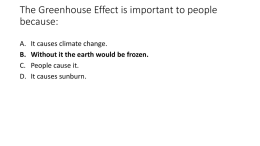 The Greenhouse Effect is important to people because: A. B. C. D.  It causes climate change. Without it the earth would be frozen. People cause it. It causes sunburn.