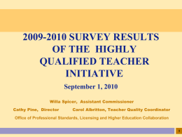 2009-2010 SURVEY RESULTS OF THE HIGHLY QUALIFIED TEACHER INITIATIVE September 1, 2010 Willa Spicer, Assistant Commissioner Cathy Pine, Director  Carol Albritton, Teacher Quality Coordinator  Office of Professional Standards,