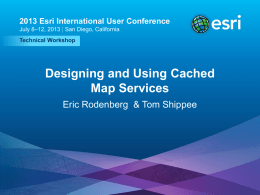 2013 Esri International User Conference July 8–12, 2013 | San Diego, California Technical Workshop  Designing and Using Cached Map Services Eric Rodenberg & Tom Shippee  Esri.