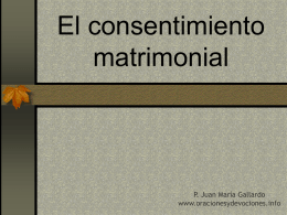 El consentimiento matrimonial  P. Juan María Gallardo www.oracionesydevociones.info B. Evolución histórica del consentimiento matrimonial.  Una de las primeras preguntas  que se hicieron los canonista fue si.