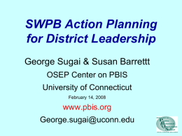 SWPB Action Planning for District Leadership George Sugai & Susan Barrettt OSEP Center on PBIS University of Connecticut February 14, 2008  www.pbis.org George.sugai@uconn.edu.
