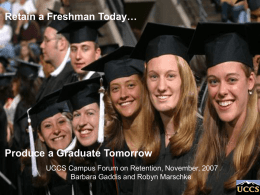 Retain a Freshman Today…  Produce a Graduate Tomorrow UCCS Campus Forum on Retention, November, 2007 Barbara Gaddis and Robyn Marschke.