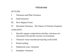 -Volcanoes OUTLINE I.  Volcanoes and Plate Tectonics  II.  Earth Structure  III.  How Magma Forms  IV.  Hawaiian Volcanoes The Nature of Volcanic Eruptions  CONCEPTS 1.  Specific magma compositions and thus volcanoes are associated with.
