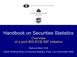 Handbook on Securities Statistics Overview of a joint BIS-ECB-IMF initiative Reimund Mink, ECB  OECD Working Party on Financial Statistics, Paris, 2 to 4 November.