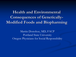 Health and Environmental Consequences of GeneticallyModified Foods and Biopharming Martin Donohoe, MD, FACP Portland State University Oregon Physicians for Social Responsibility.