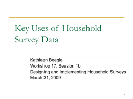 Key Uses of Household Survey Data Kathleen Beegle Workshop 17, Session 1b Designing and Implementing Household Surveys March 31, 2009