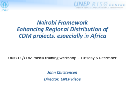 Nairobi Framework Enhancing Regional Distribution of CDM projects, especially in Africa  UNFCCC/CDM media training workshop - Tuesday 6 December John Christensen Director, UNEP Risoe.