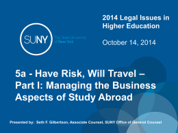 2014 Legal Issues in Higher Education October 14, 2014  5a - Have Risk, Will Travel – Part I: Managing the Business Aspects of Study Abroad Presented.
