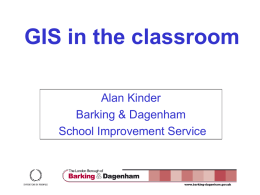 GIS in the classroom Alan Kinder Barking & Dagenham School Improvement Service What is a GIS? • A Geographical Information System • A combination of a map with.