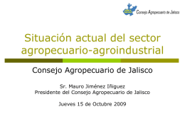 Situación actual del sector agropecuario-agroindustrial Consejo Agropecuario de Jalisco Sr. Mauro Jiménez Iñiguez Presidente del Consejo Agropecuario de Jalisco Jueves 15 de Octubre 2009