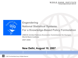 Engendering National Statistical Systems For a Knowledge-Based Policy Formulation UNECE (United Nations Economic Commission for Europe) – World Bank Institute 2007-2009  New Delhi, August 10, 2007 C.