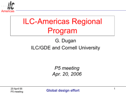 Americas  ILC-Americas Regional Program G. Dugan ILC/GDE and Cornell University  P5 meeting Apr. 20, 2006 20 April 06 P5 meeting  Global design effort.