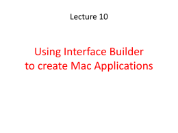 Lecture 10  Using Interface Builder to create Mac Applications The basic starting sequence: Start Xcode Choose: Create a new Xcode croject Choose: Mac OS X.