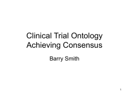 Clinical Trial Ontology Achieving Consensus Barry Smith Clinical Trial Ontology and Clinical Trial Information Models Achieving Consensus Barry Smith ontologist.com.