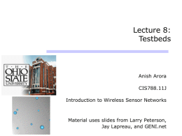 Lecture 8: Testbeds  Anish Arora CIS788.11J Introduction to Wireless Sensor Networks  Material uses slides from Larry Peterson, Jay Lapreau, and GENI.net.