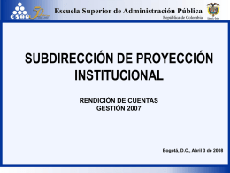 SUBDIRECCIÓN DE PROYECCIÓN INSTITUCIONAL RENDICIÓN DE CUENTAS GESTIÓN 2007  Bogotá, D.C., Abril 3 de 2008
