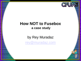 How NOT to Fusebox a case study  by Rey Muradaz rey@muradaz.com Presenter Background  • • • • •  20+ years of computer experience CF developer for 6+ years Fuseboxer for 2+