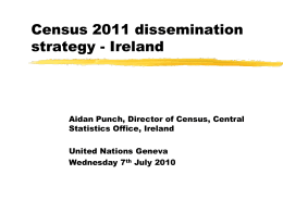 Census 2011 dissemination strategy - Ireland  Aidan Punch, Director of Census, Central Statistics Office, Ireland United Nations Geneva Wednesday 7th July 2010