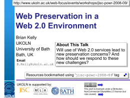 http://www.ukoln.ac.uk/web-focus/events/workshops/jisc-powr-2008-09/  Web Preservation in a Web 2.0 Environment Brian Kelly UKOLN University of Bath Bath, UK Email B.Kelly@ukoln.ac.uk  About This Talk Will use of Web 2.0 services lead to new preservation.