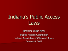 Indiana’s Public Access Laws Heather Willis Neal Public Access Counselor Indiana Association of Cities and Towns October 9, 2007