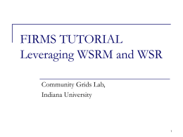 FIRMS TUTORIAL Leveraging WSRM and WSR Community Grids Lab, Indiana University FIRMS Tutorial: Outline  Some Observations about WS-* specifications  WS-Addressing  Reliable Messaging Overview 