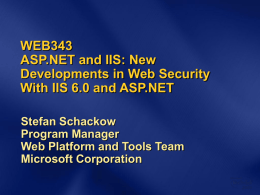 WEB343 ASP.NET and IIS: New Developments in Web Security With IIS 6.0 and ASP.NET Stefan Schackow Program Manager Web Platform and Tools Team Microsoft Corporation.